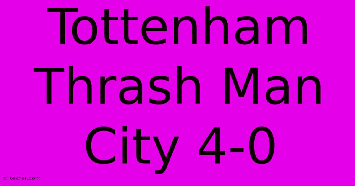 Tottenham Thrash Man City 4-0