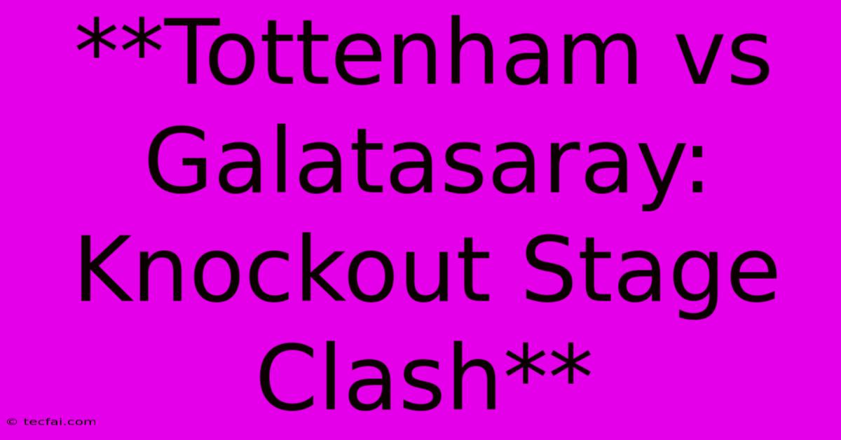 **Tottenham Vs Galatasaray: Knockout Stage Clash**