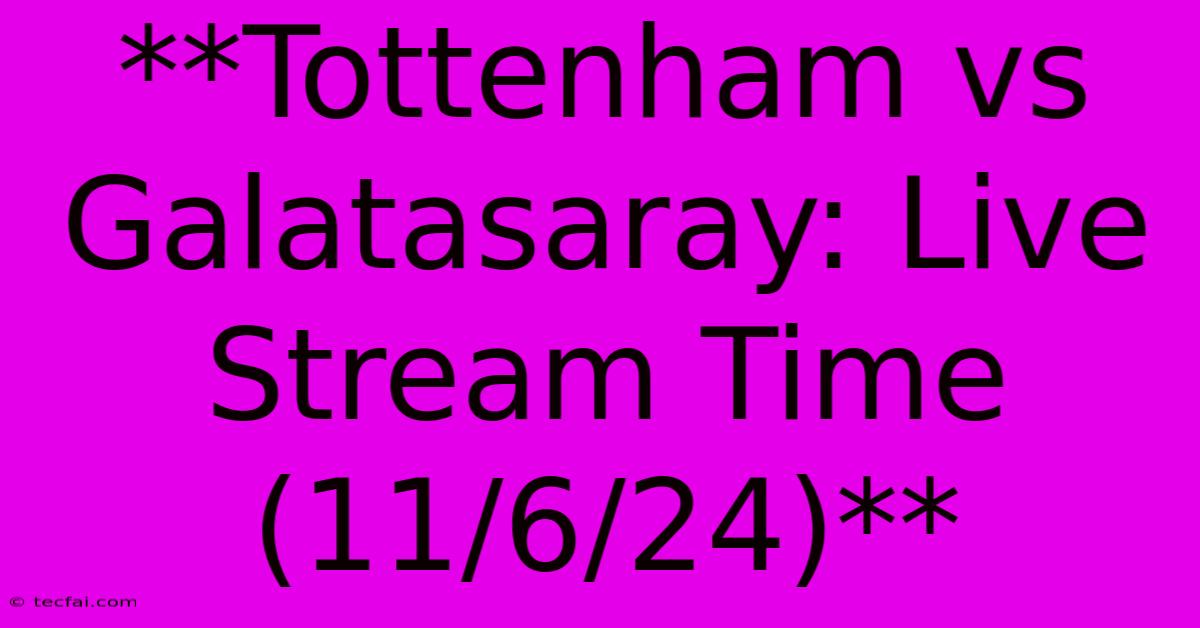 **Tottenham Vs Galatasaray: Live Stream Time (11/6/24)**