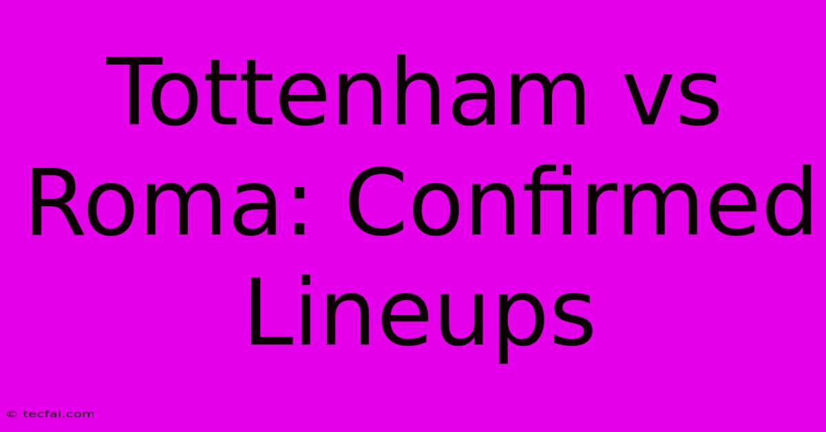 Tottenham Vs Roma: Confirmed Lineups