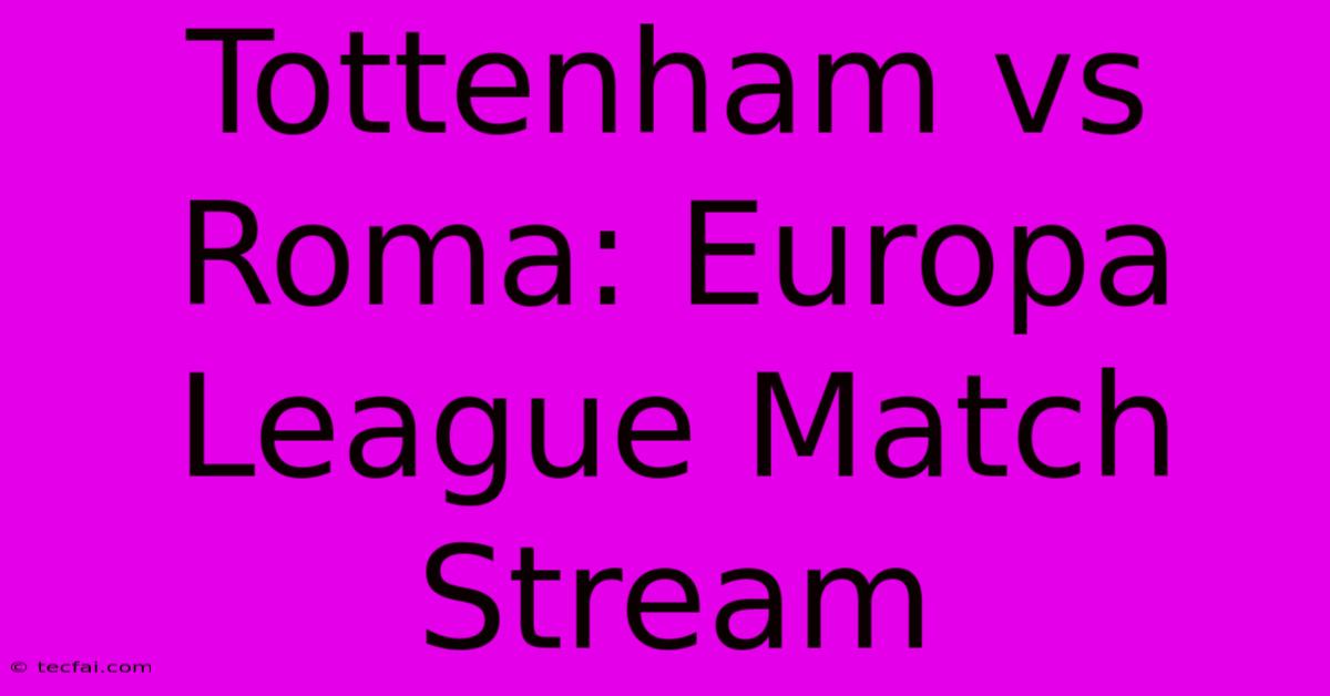 Tottenham Vs Roma: Europa League Match Stream