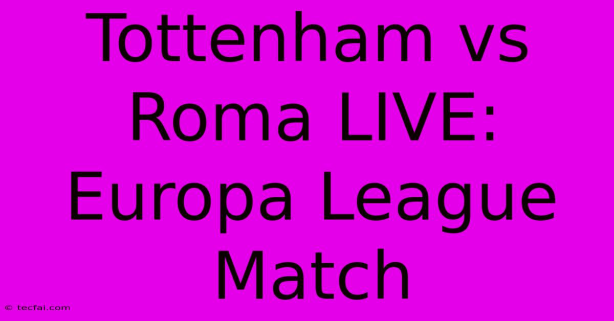 Tottenham Vs Roma LIVE: Europa League Match