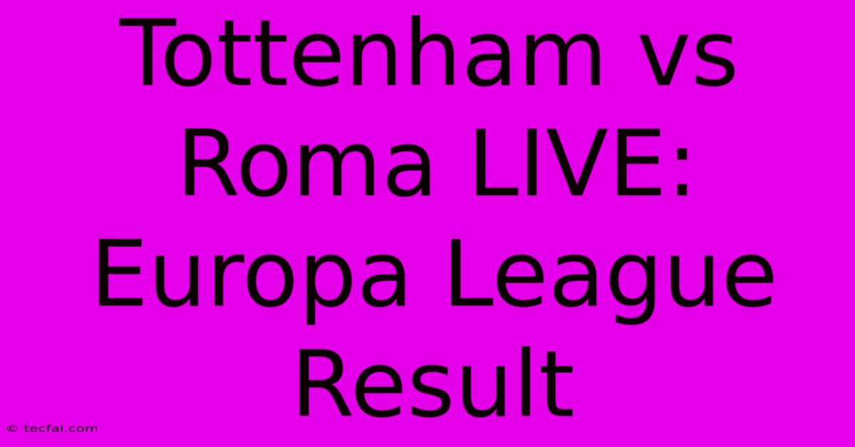 Tottenham Vs Roma LIVE: Europa League Result