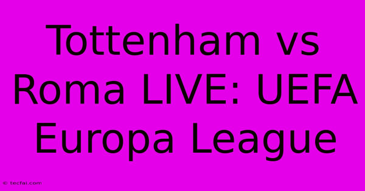 Tottenham Vs Roma LIVE: UEFA Europa League