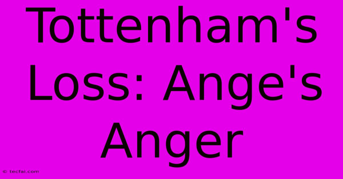 Tottenham's Loss: Ange's Anger