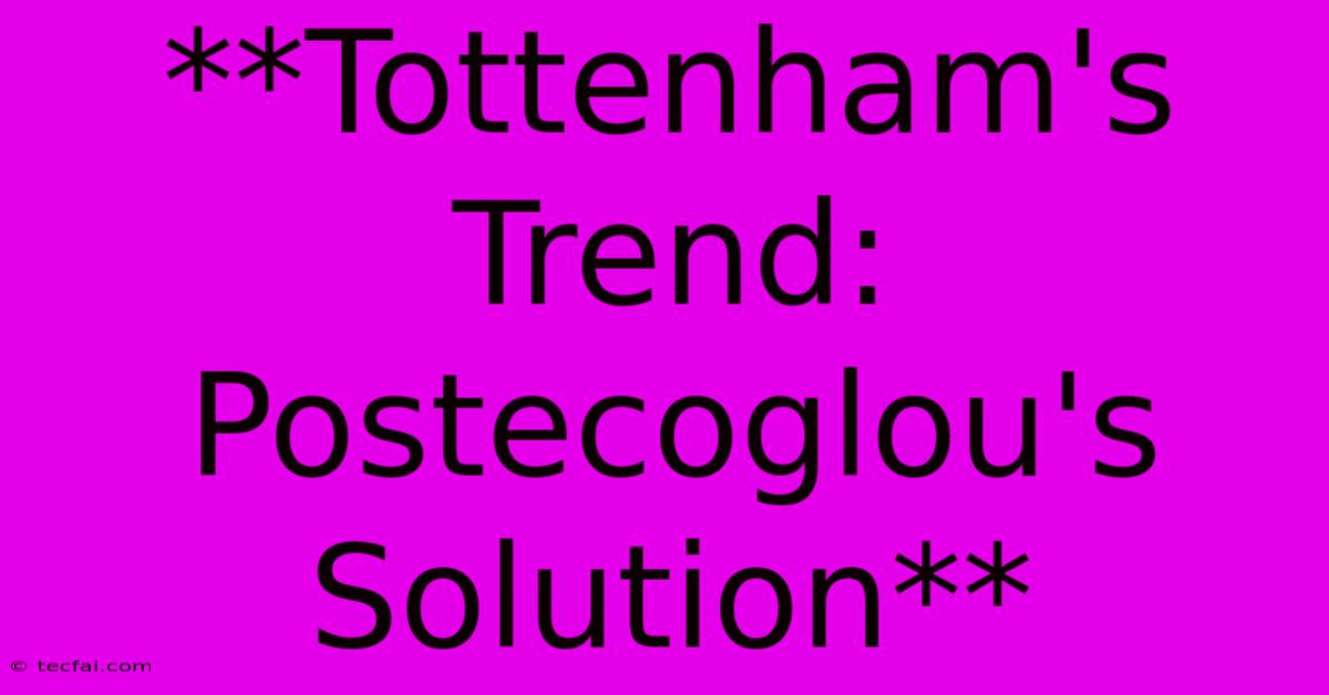 **Tottenham's Trend: Postecoglou's Solution** 