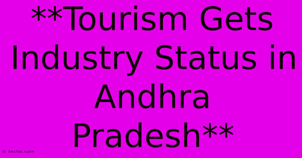 **Tourism Gets Industry Status In Andhra Pradesh**