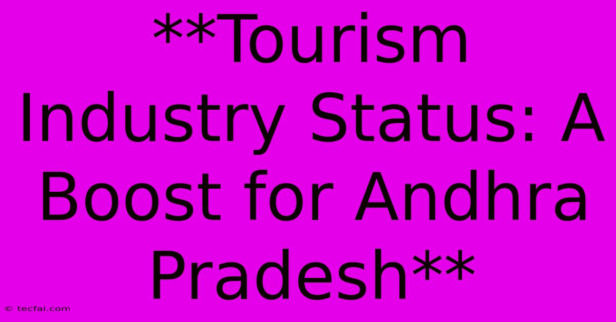 **Tourism Industry Status: A Boost For Andhra Pradesh** 