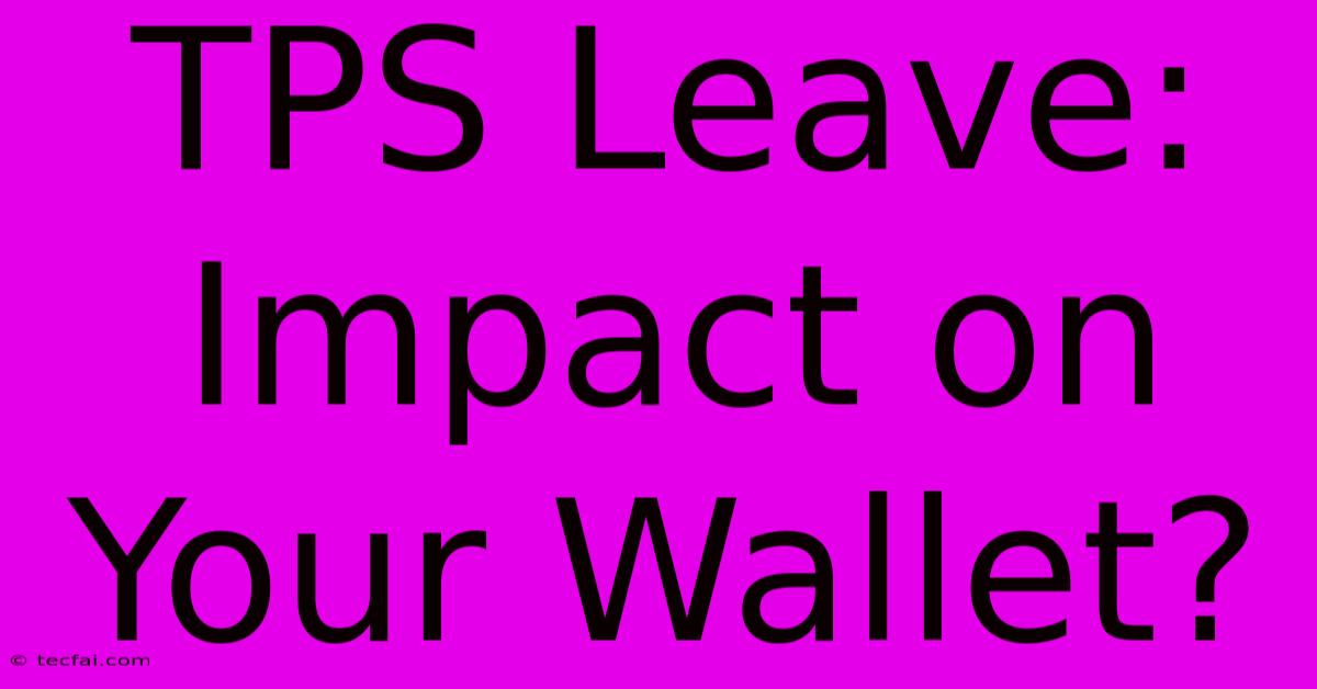 TPS Leave: Impact On Your Wallet?