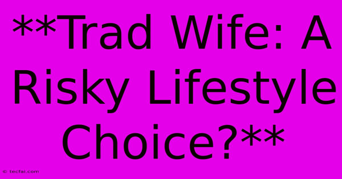 **Trad Wife: A Risky Lifestyle Choice?**