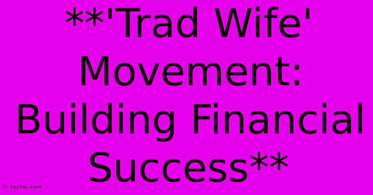 **'Trad Wife' Movement: Building Financial Success** 