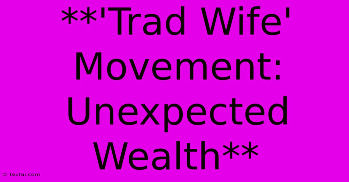 **'Trad Wife' Movement: Unexpected Wealth**