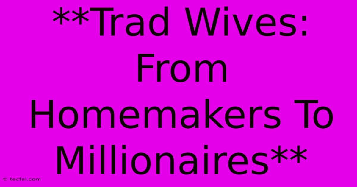 **Trad Wives: From Homemakers To Millionaires** 