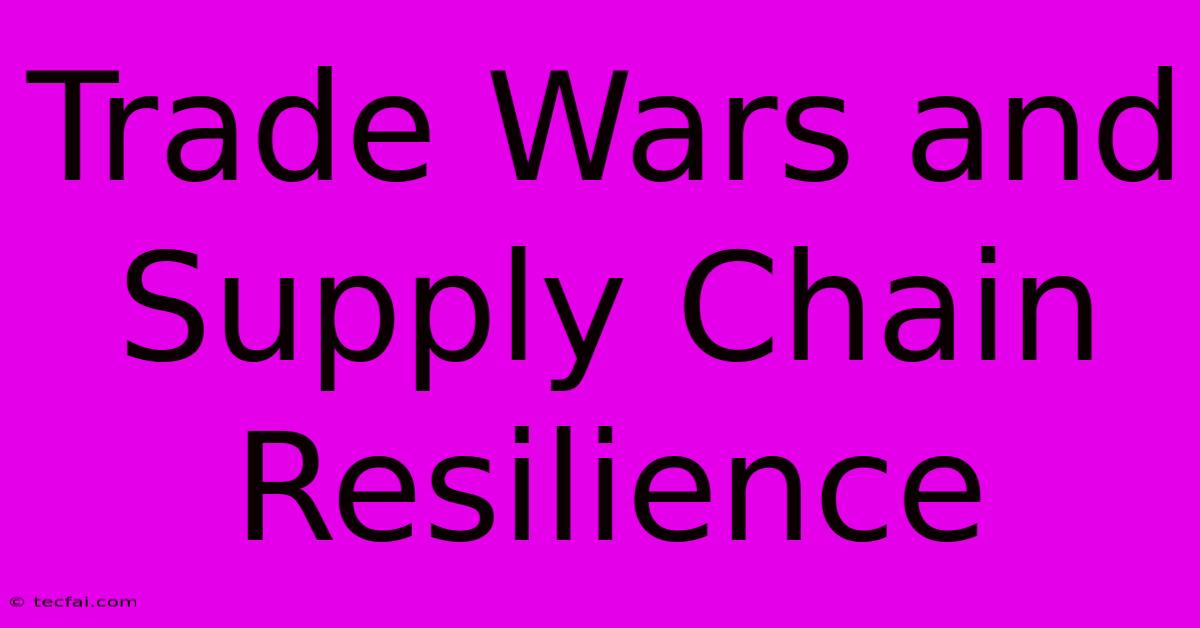 Trade Wars And Supply Chain Resilience