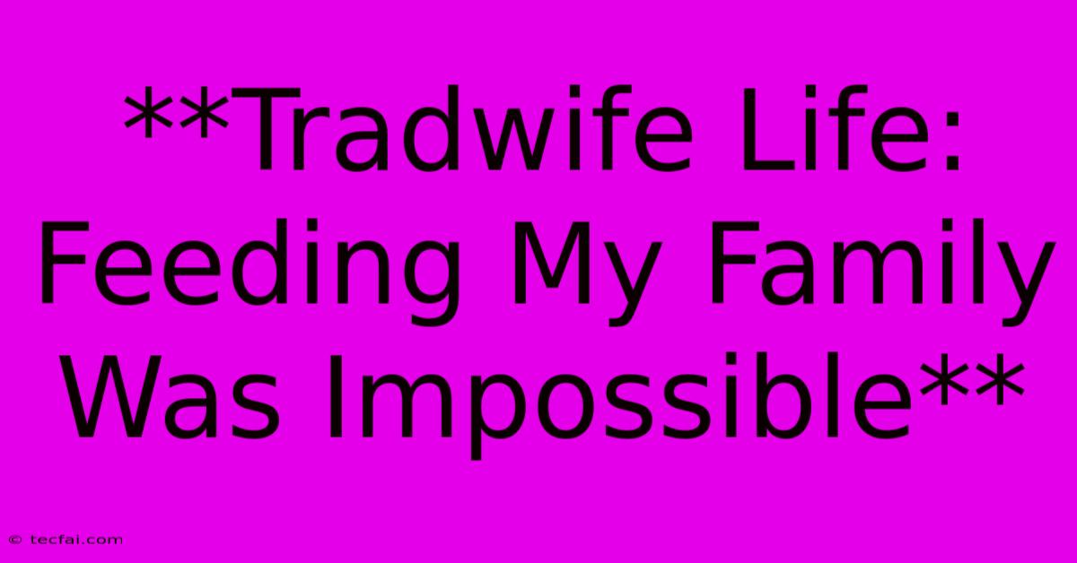 **Tradwife Life: Feeding My Family Was Impossible**