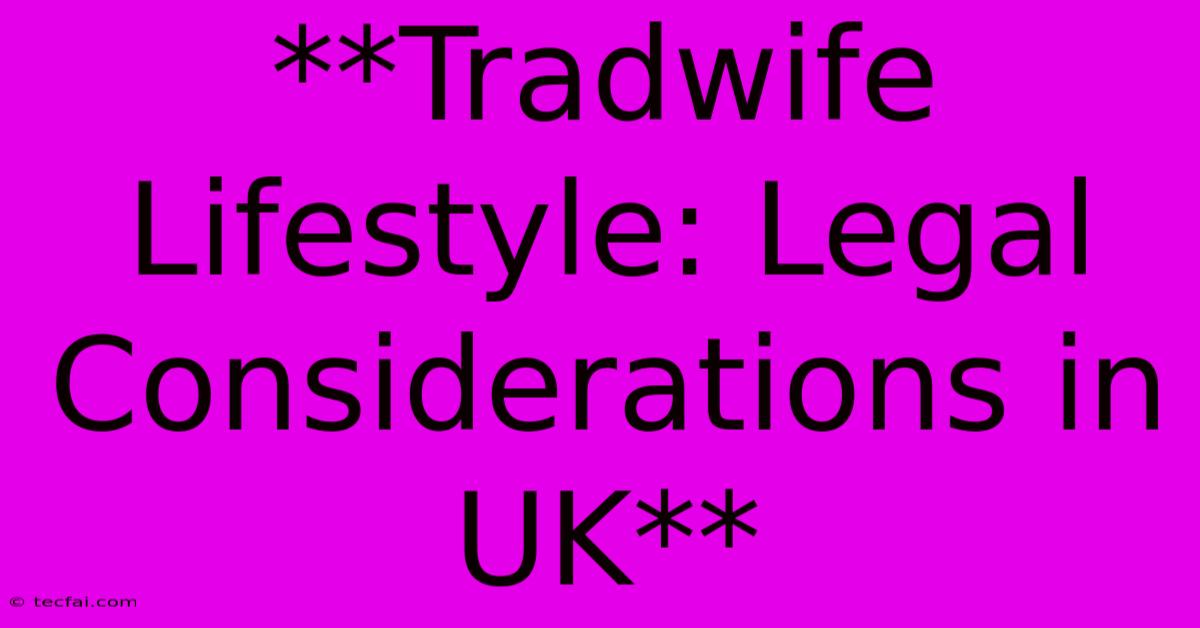 **Tradwife Lifestyle: Legal Considerations In UK**