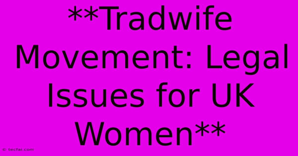 **Tradwife Movement: Legal Issues For UK Women** 