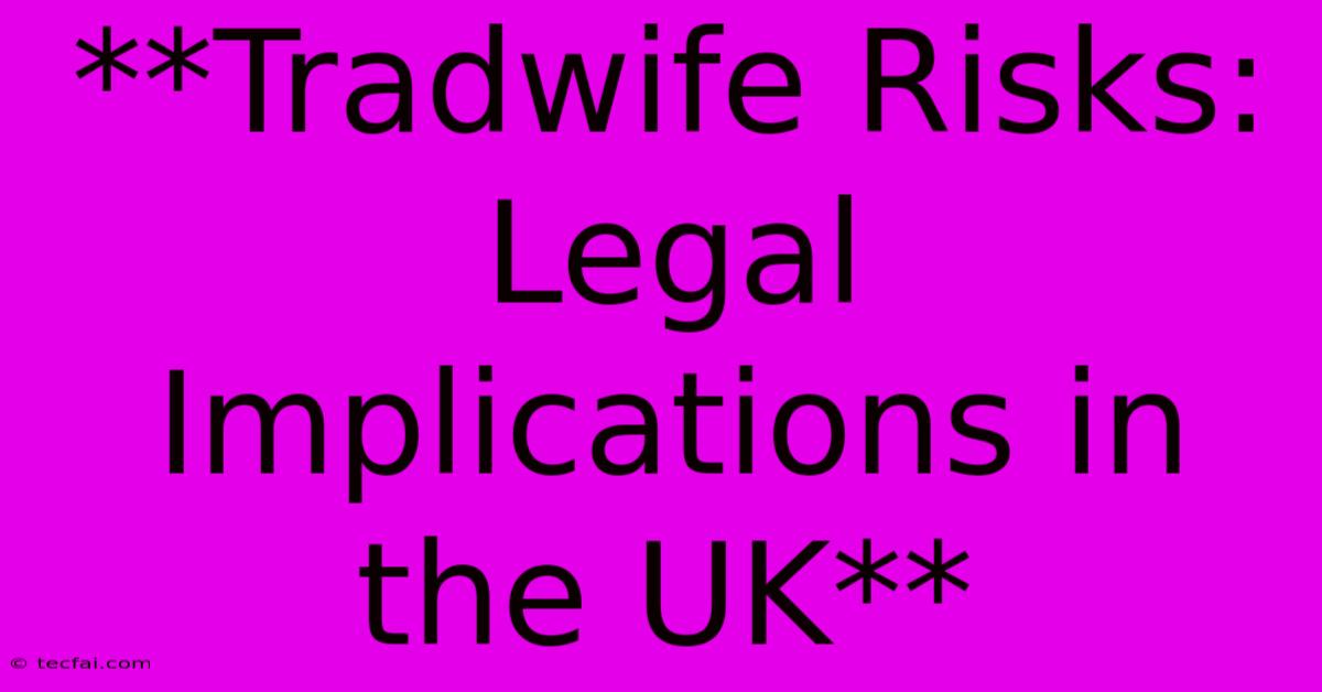 **Tradwife Risks: Legal Implications In The UK**