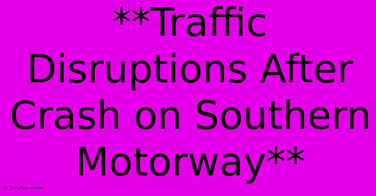 **Traffic Disruptions After Crash On Southern Motorway**