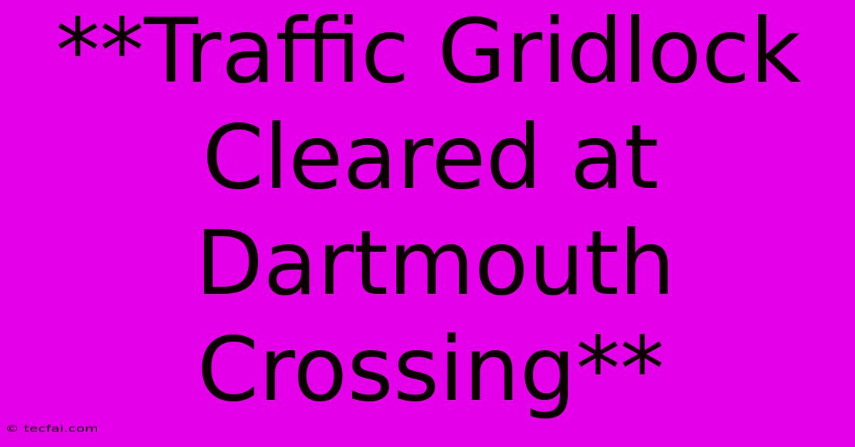 **Traffic Gridlock Cleared At Dartmouth Crossing**