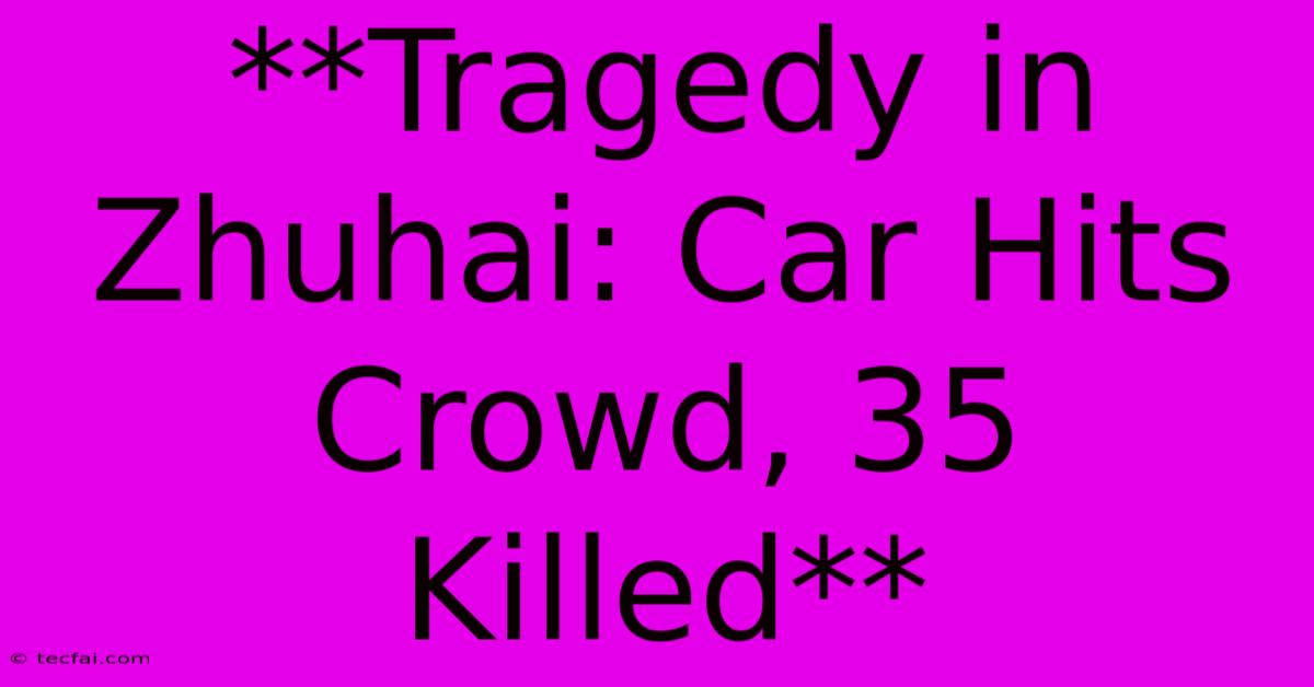 **Tragedy In Zhuhai: Car Hits Crowd, 35 Killed**