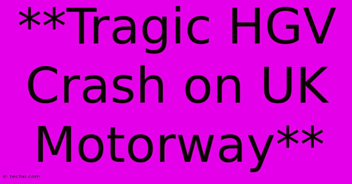 **Tragic HGV Crash On UK Motorway**