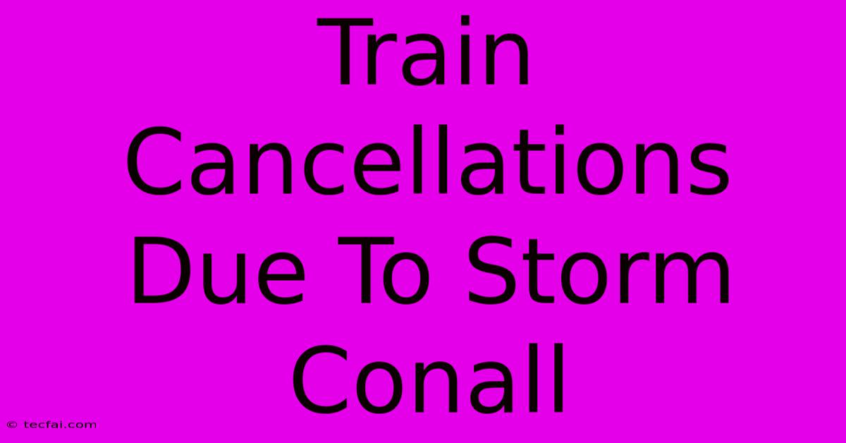 Train Cancellations Due To Storm Conall