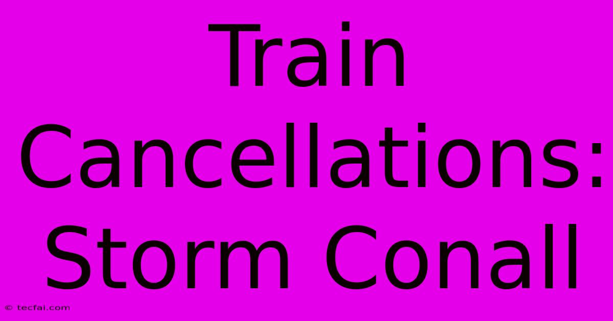 Train Cancellations: Storm Conall