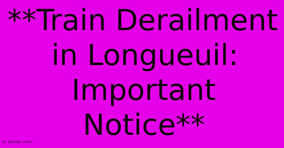 **Train Derailment In Longueuil: Important Notice**