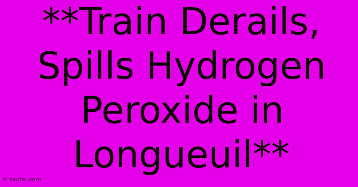 **Train Derails, Spills Hydrogen Peroxide In Longueuil** 