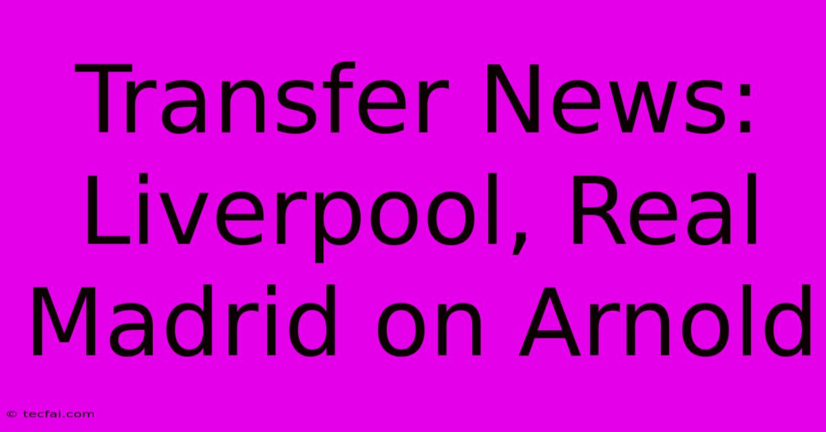 Transfer News: Liverpool, Real Madrid On Arnold