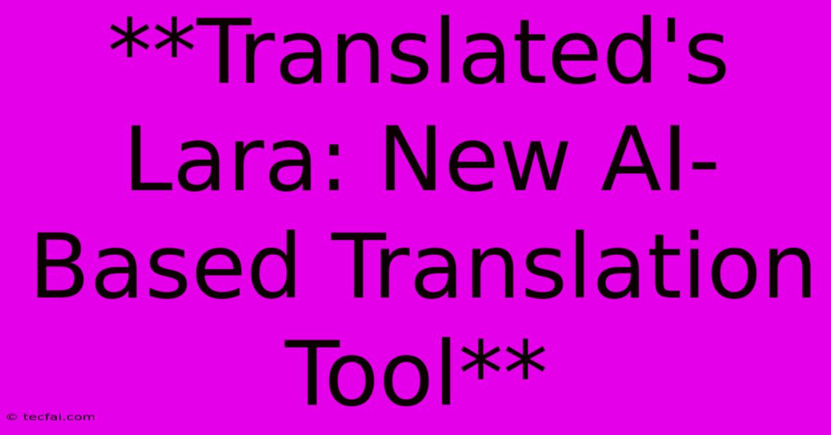 **Translated's Lara: New AI-Based Translation Tool**