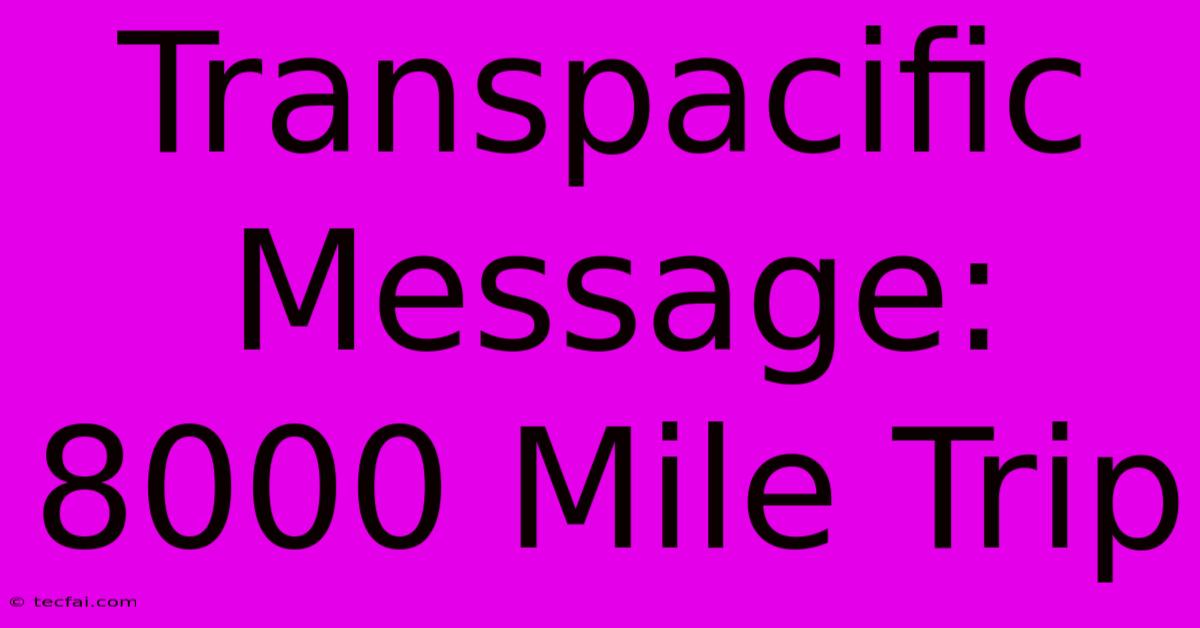 Transpacific Message: 8000 Mile Trip