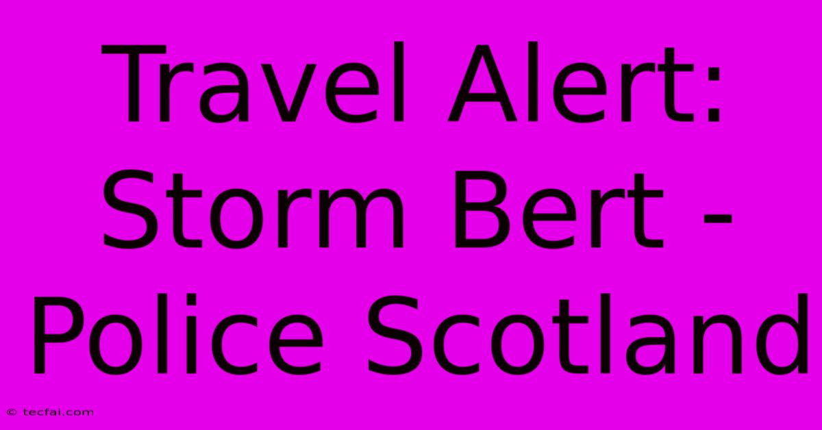 Travel Alert: Storm Bert - Police Scotland