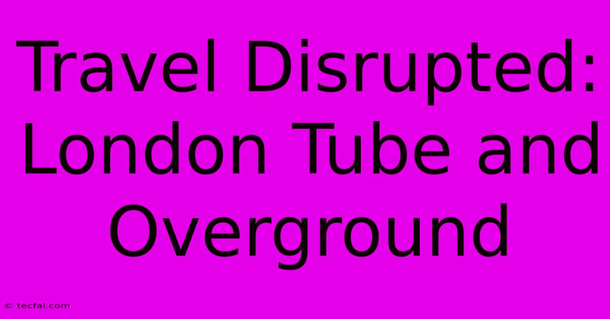 Travel Disrupted: London Tube And Overground