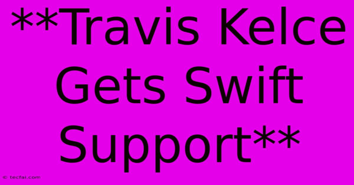 **Travis Kelce Gets Swift Support**