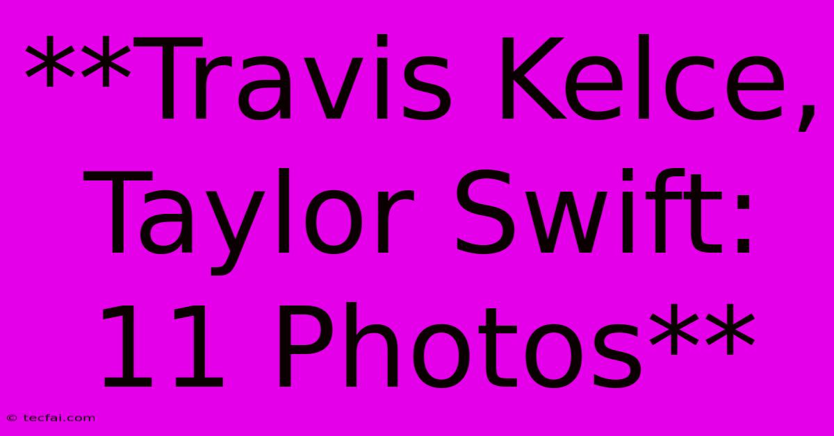 **Travis Kelce, Taylor Swift: 11 Photos**