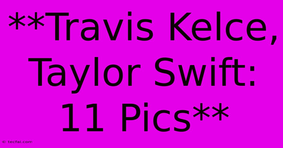 **Travis Kelce, Taylor Swift: 11 Pics**