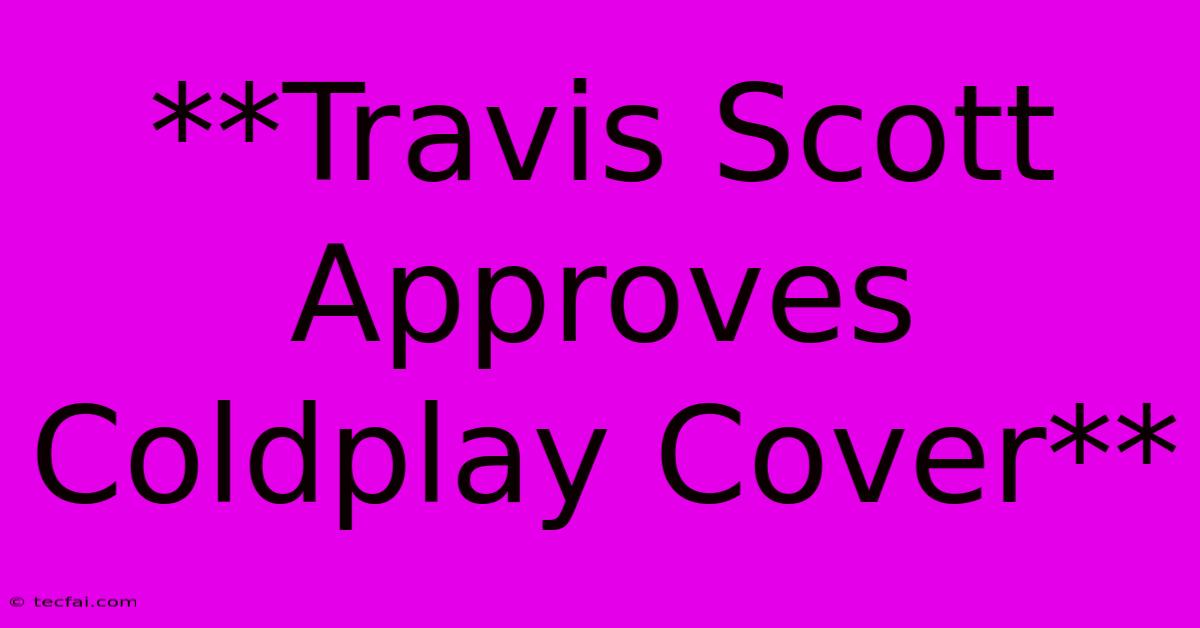 **Travis Scott Approves Coldplay Cover**