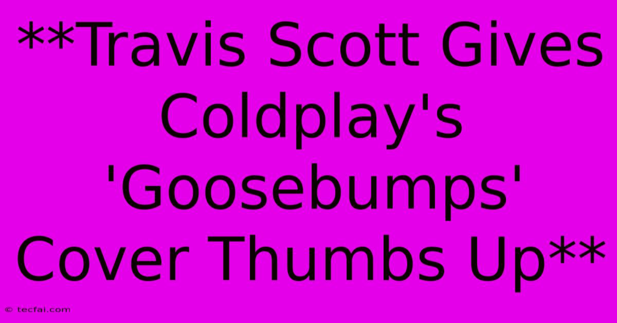 **Travis Scott Gives Coldplay's 'Goosebumps' Cover Thumbs Up**