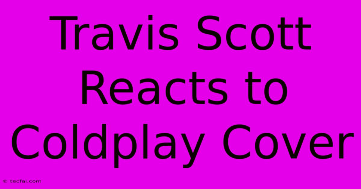 Travis Scott Reacts To Coldplay Cover