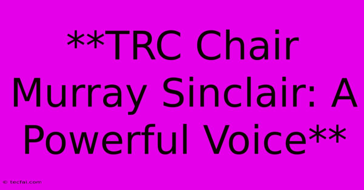 **TRC Chair Murray Sinclair: A Powerful Voice**