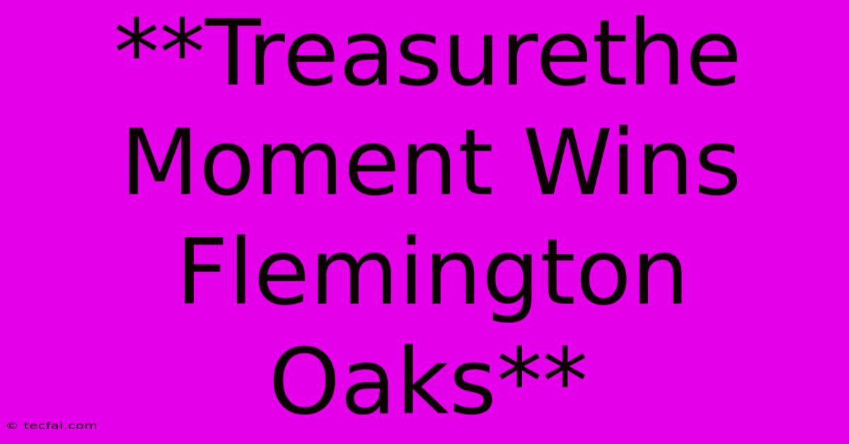 **Treasurethe Moment Wins Flemington Oaks**