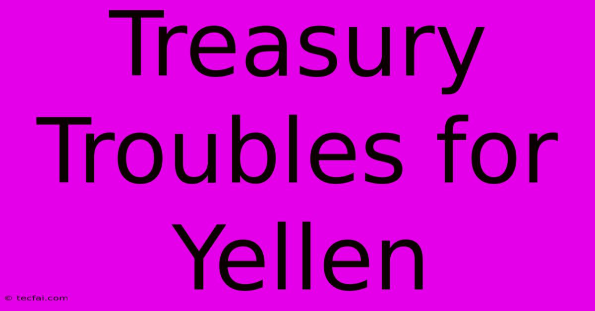 Treasury Troubles For Yellen