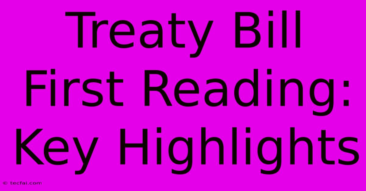 Treaty Bill First Reading: Key Highlights