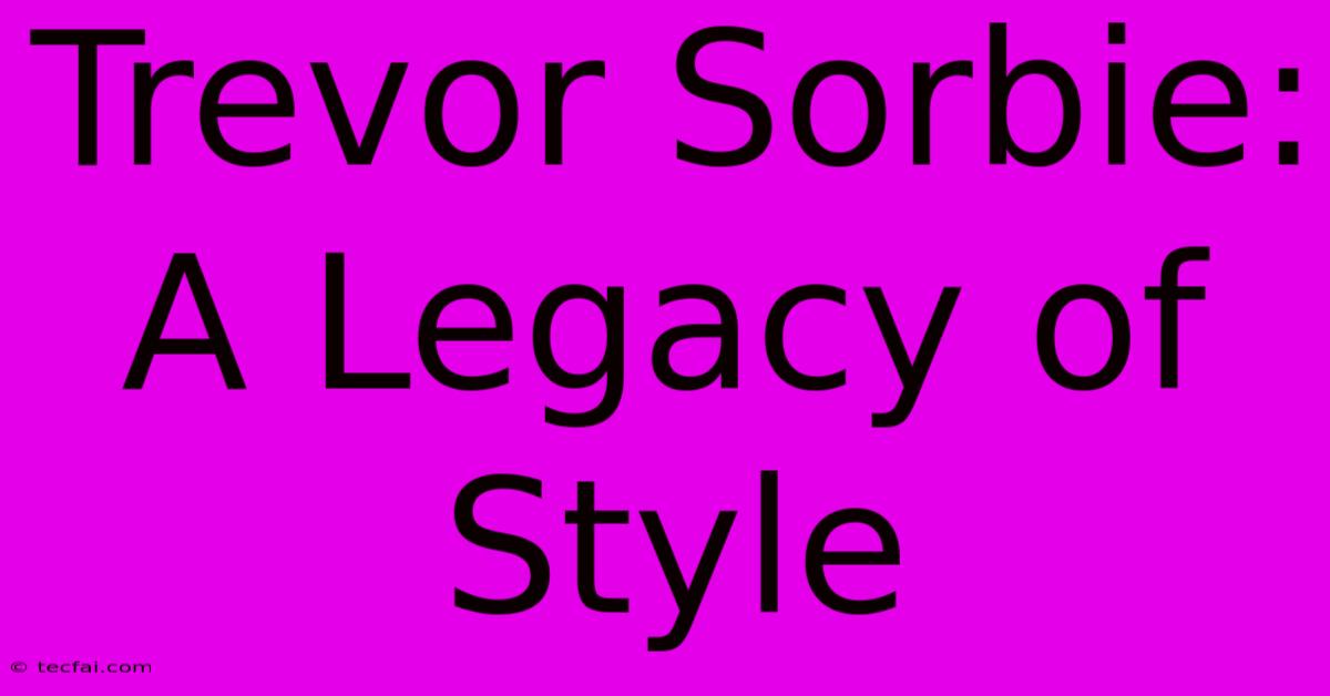 Trevor Sorbie: A Legacy Of Style