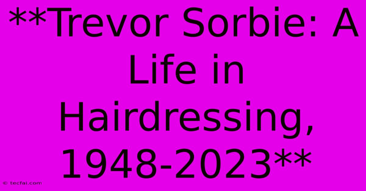 **Trevor Sorbie: A Life In Hairdressing, 1948-2023** 