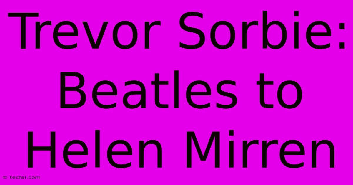 Trevor Sorbie: Beatles To Helen Mirren