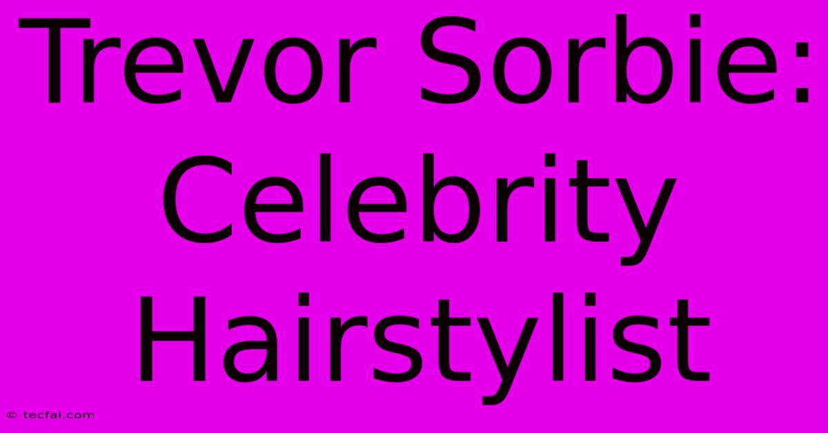 Trevor Sorbie: Celebrity Hairstylist 