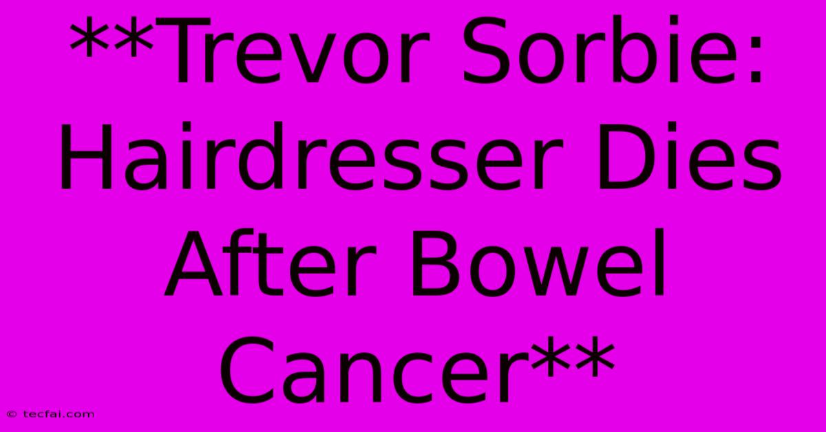 **Trevor Sorbie: Hairdresser Dies After Bowel Cancer** 